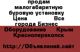 продам малогабаритную буровую установку › Цена ­ 130 000 - Все города Бизнес » Оборудование   . Крым,Красноперекопск